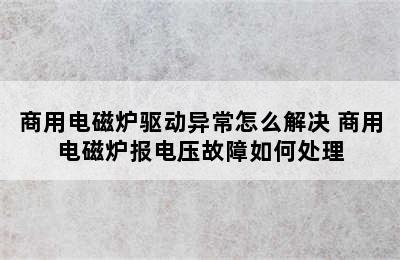 商用电磁炉驱动异常怎么解决 商用电磁炉报电压故障如何处理